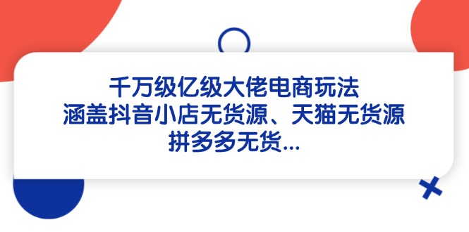千万级亿级大佬电商玩法：涵盖抖音小店无货源、天猫无货源、拼多多无货…178创业网-专注分享网络创业项目落地实操课程 – 全网首发_高质量创业项目输出178创业网