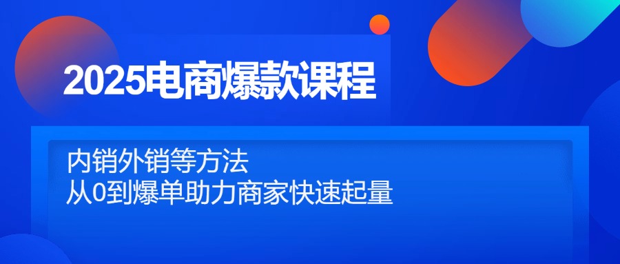 2025电商爆款课程，内销外销等方法，从0到爆单助力商家快速起量178创业网-专注分享网络创业项目落地实操课程 – 全网首发_高质量创业项目输出178创业网