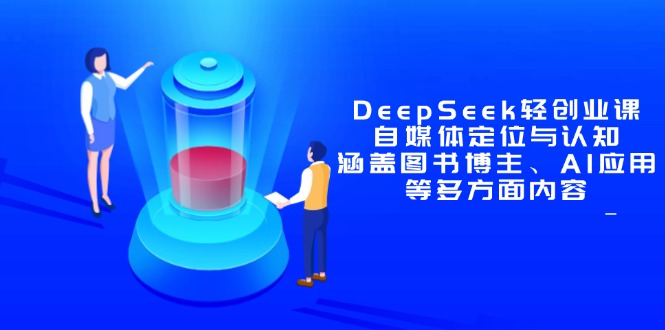 DeepSeek轻创业课：自媒体定位与认知，涵盖图书博主、AI应用等多方面内容178创业网-专注分享网络创业项目落地实操课程 – 全网首发_高质量创业项目输出178创业网
