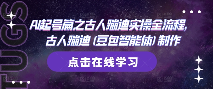 AI起号篇之古人蹦迪实操全流程，古人蹦迪(豆包智能体)制作178创业网-专注分享网络创业项目落地实操课程 – 全网首发_高质量创业项目输出178创业网