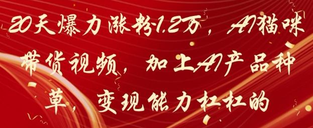 20天爆力涨粉1.2W，AI猫咪带货视频，加上AI产品种草，变现能力杠杠的178创业网-专注分享网络创业项目落地实操课程 – 全网首发_高质量创业项目输出178创业网