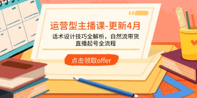 运营型主播课-更新4月，话术设计技巧全解析，自然流带货，直播起号全流程178创业网-专注分享网络创业项目落地实操课程 – 全网首发_高质量创业项目输出178创业网