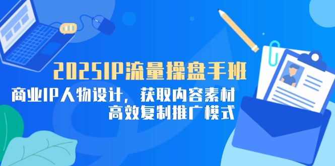 2025IP流量操盘手班，商业IP人物设计，获取内容素材，高效复制推广模式178创业网-专注分享网络创业项目落地实操课程 – 全网首发_高质量创业项目输出178创业网