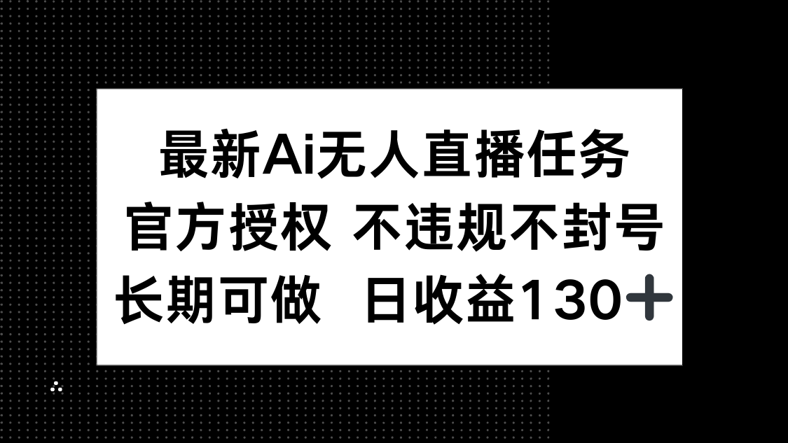 最新AI无人直播任务，官方授权 不违规不封号，长期可做，日收益130+178创业网-专注分享网络创业项目落地实操课程 – 全网首发_高质量创业项目输出178创业网