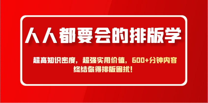 人人都要会的排版学，超高知识密度，超强实用价值，600+分钟内容终结你得排版困扰！178创业网-专注分享网络创业项目落地实操课程 – 全网首发_高质量创业项目输出178创业网