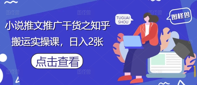 小说推文推广干货之知乎搬运实操课，日入2张178创业网-专注分享网络创业项目落地实操课程 – 全网首发_高质量创业项目输出178创业网