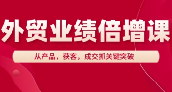 外贸业绩倍增课，从产品，获客，成交抓关键突破178创业网-专注分享网络创业项目落地实操课程 – 全网首发_高质量创业项目输出178创业网