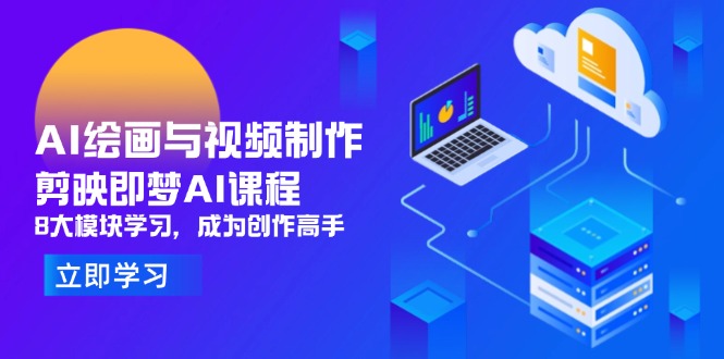 AI绘画与视频制作，剪映即梦AI课程，8大模块学习，成为创作高手178创业网-专注分享网络创业项目落地实操课程 – 全网首发_高质量创业项目输出178创业网