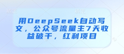 用DeepSeek自动写文，公众号流量主7天收益破千，红利项目178创业网-专注分享网络创业项目落地实操课程 – 全网首发_高质量创业项目输出178创业网