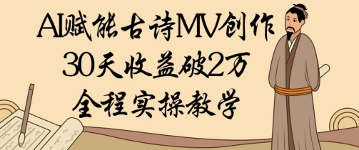 AI赋能古诗MV创作：30天收益破1W，全程实操教学178创业网-专注分享网络创业项目落地实操课程 – 全网首发_高质量创业项目输出178创业网