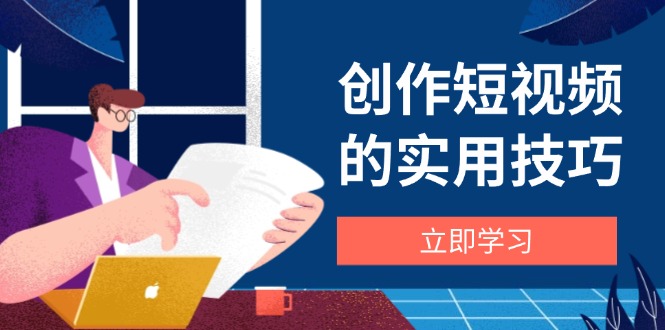 创作短视频的实用技巧，剪辑、设备、构图、文案一站式学习攻略178创业网-专注分享网络创业项目落地实操课程 – 全网首发_高质量创业项目输出178创业网