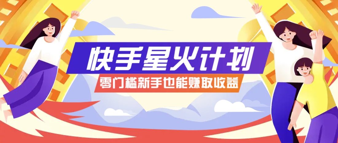 快手星火计划，零门槛、零粉丝也能参与，而且收益可观，一条视频爆赚7000+！178创业网-专注分享网络创业项目落地实操课程 – 全网首发_高质量创业项目输出178创业网