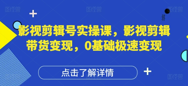 影视剪辑号实操课，影视剪辑带货变现，0基础极速变现178创业网-专注分享网络创业项目落地实操课程 – 全网首发_高质量创业项目输出178创业网