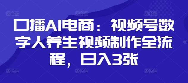 口播AI电商：视频号数字人养生视频制作全流程，日入3张178创业网-专注分享网络创业项目落地实操课程 – 全网首发_高质量创业项目输出178创业网