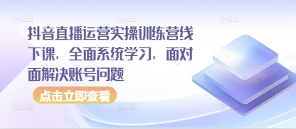 抖音直播运营实操训练营线下课，全面系统学习，面对面解决账号问题178创业网-专注分享网络创业项目落地实操课程 – 全网首发_高质量创业项目输出178创业网