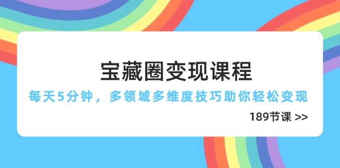 宝藏圈变现课程，每天5分钟，多领域多维度技巧助你轻松变现(189节178创业网-专注分享网络创业项目落地实操课程 – 全网首发_高质量创业项目输出178创业网