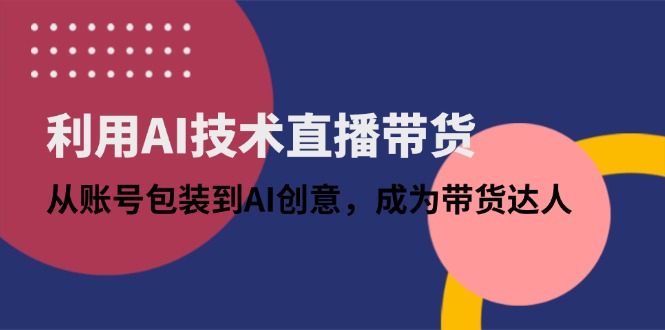 利用AI技术直播带货：从账号包装到AI创意，成为带货达人178创业网-专注分享网络创业项目落地实操课程 – 全网首发_高质量创业项目输出178创业网