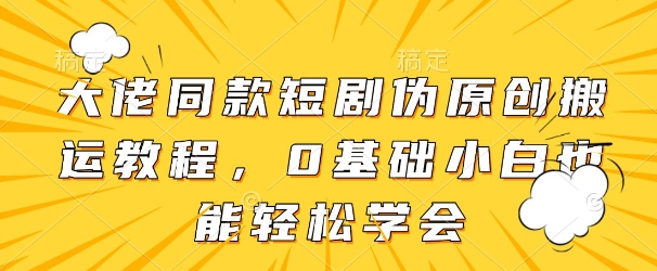 大佬同款短剧伪原创搬运方法，0基础小白也能轻松学会178创业网-专注分享网络创业项目落地实操课程 – 全网首发_高质量创业项目输出178创业网
