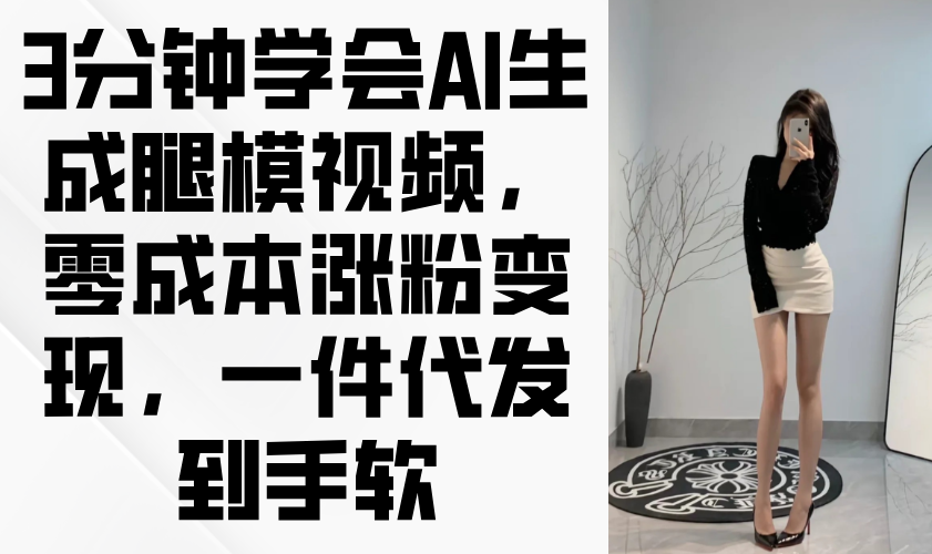 3分钟学会AI生成腿模视频，零成本涨粉变现，一件代发到手软178创业网-专注分享网络创业项目落地实操课程 – 全网首发_高质量创业项目输出178创业网