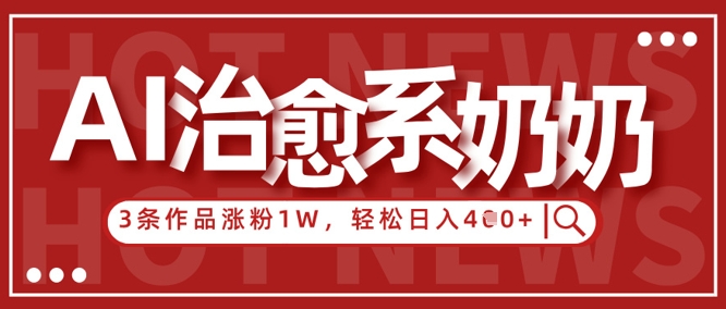 AI治愈系老奶奶情感赛道，3条作品涨粉1W+，小白轻松日入4张+178创业网-专注分享网络创业项目落地实操课程 – 全网首发_高质量创业项目输出178创业网