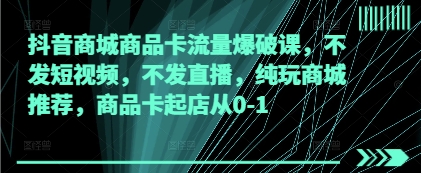 抖音商城商品卡流量爆破课，不发短视频，不发直播，纯玩商城推荐，商品卡起店从0-1178创业网-专注分享网络创业项目落地实操课程 – 全网首发_高质量创业项目输出178创业网