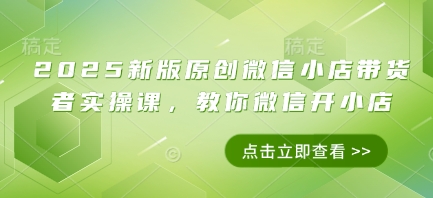 2025新版原创微信小店带货者实操课，教你微信开小店178创业网-专注分享网络创业项目落地实操课程 – 全网首发_高质量创业项目输出178创业网