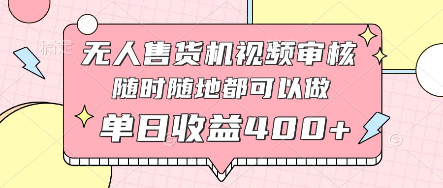 无人售货机视频审核，十秒钟一单，有手机就行，随时随地可做单日收益400+178创业网-专注分享网络创业项目落地实操课程 – 全网首发_高质量创业项目输出178创业网