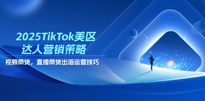 2025TikTok美区达人营销策略，视频带货，直播带货，出海运营技巧178创业网-专注分享网络创业项目落地实操课程 – 全网首发_高质量创业项目输出178创业网