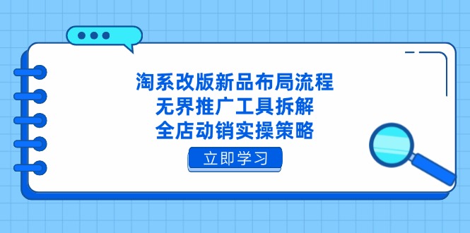 淘系改版新品布局流程，无界推广工具拆解，全店动销实操策略178创业网-专注分享网络创业项目落地实操课程 – 全网首发_高质量创业项目输出178创业网