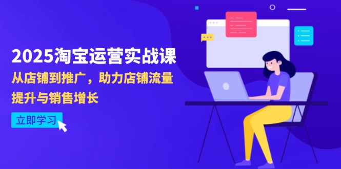 2025淘宝运营实战课-4月更新：从店铺到推广，助力店铺流量提升与销售增长178创业网-专注分享网络创业项目落地实操课程 – 全网首发_高质量创业项目输出178创业网