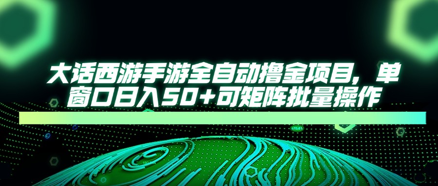 大话西游手游全自动撸金项目，单窗口日入50+可矩阵批量操作178创业网-专注分享网络创业项目落地实操课程 – 全网首发_高质量创业项目输出178创业网