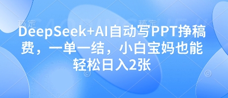 DeepSeek+AI自动写PPT挣稿费，一单一结，小白宝妈也能轻松日入2张178创业网-专注分享网络创业项目落地实操课程 – 全网首发_高质量创业项目输出178创业网