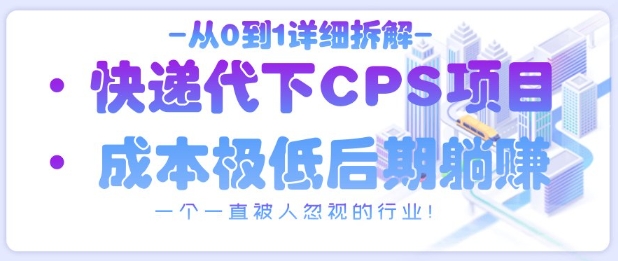 从0到1详细拆解快递代下CPS项目，一个一直被人忽视的行业！178创业网-专注分享网络创业项目落地实操课程 – 全网首发_高质量创业项目输出178创业网