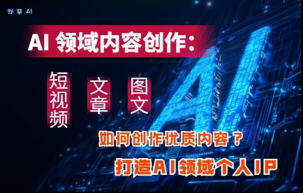 AI领域内容创作：高效创作短视频、文章、图文三大板块内容，打造AI领域个人IP178创业网-专注分享网络创业项目落地实操课程 – 全网首发_高质量创业项目输出178创业网