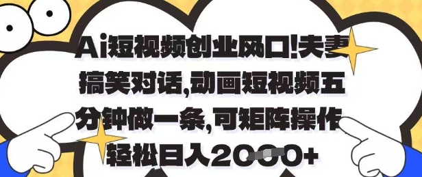 Ai短视频创业风口，夫妻搞笑对话，动画短视频五分钟做一条，可矩阵操作，轻松日入1k+【揭秘】178创业网-专注分享网络创业项目落地实操课程 – 全网首发_高质量创业项目输出178创业网