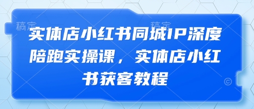 实体店小红书同城IP深度陪跑实操课，实体店小红书获客教程178创业网-专注分享网络创业项目落地实操课程 – 全网首发_高质量创业项目输出178创业网