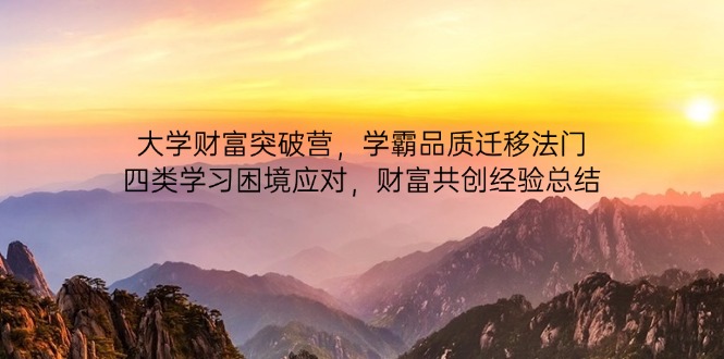 大学财富突破营，学霸品质迁移法门，四类学习困境应对，财富共创经验总结178创业网-专注分享网络创业项目落地实操课程 – 全网首发_高质量创业项目输出178创业网