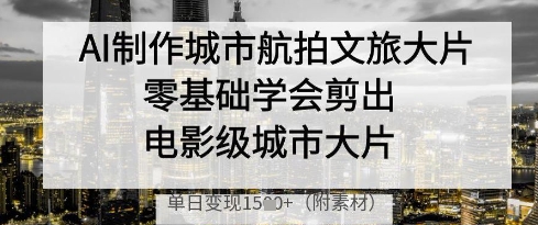 AI制作城市航拍文旅大片，零基础学会剪出电影级城市大片，单日变现多张178创业网-专注分享网络创业项目落地实操课程 – 全网首发_高质量创业项目输出178创业网