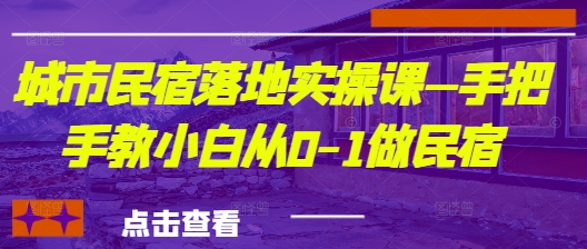 城市民宿落地实操课—手把手教小白从0-1做民宿178创业网-专注分享网络创业项目落地实操课程 – 全网首发_高质量创业项目输出178创业网