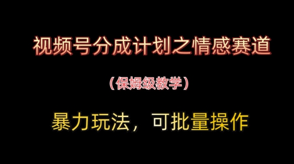 视频号分成计划之情感赛道暴力玩法，可批量操作，保姆级教学178创业网-专注分享网络创业项目落地实操课程 – 全网首发_高质量创业项目输出178创业网