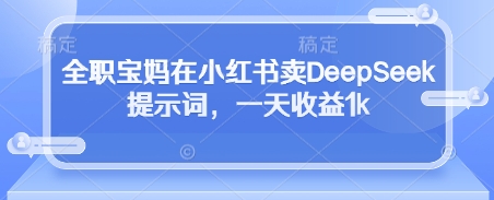 全职宝妈在小红书卖DeepSeek提示词，一天收益1k178创业网-专注分享网络创业项目落地实操课程 – 全网首发_高质量创业项目输出178创业网