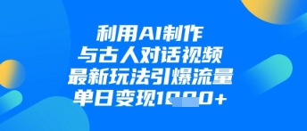 利用AI制作与古人对话的视频，最新玩法引爆流量，单日变现1k178创业网-专注分享网络创业项目落地实操课程 – 全网首发_高质量创业项目输出178创业网