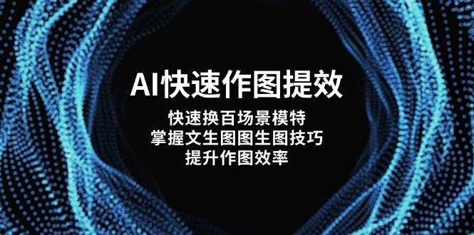 AI快速作图提效，快速换百场景模特，掌握文生图图生图技巧，提升作图效率178创业网-专注分享网络创业项目落地实操课程 – 全网首发_高质量创业项目输出178创业网