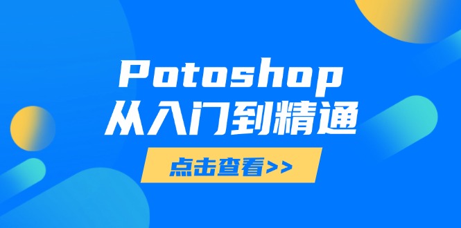 Potoshop从入门到精通：基础到高级，掌握全面图像处理技能178创业网-专注分享网络创业项目落地实操课程 – 全网首发_高质量创业项目输出178创业网