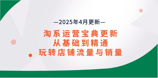 淘系运营宝典2025年4月更新，从基础到精通，玩转店铺流量与销量178创业网-专注分享网络创业项目落地实操课程 – 全网首发_高质量创业项目输出178创业网