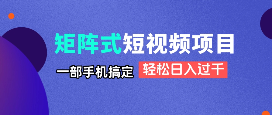 矩阵式短视频项目揭秘，一部手机搞定，轻松日入过千178创业网-专注分享网络创业项目落地实操课程 – 全网首发_高质量创业项目输出178创业网