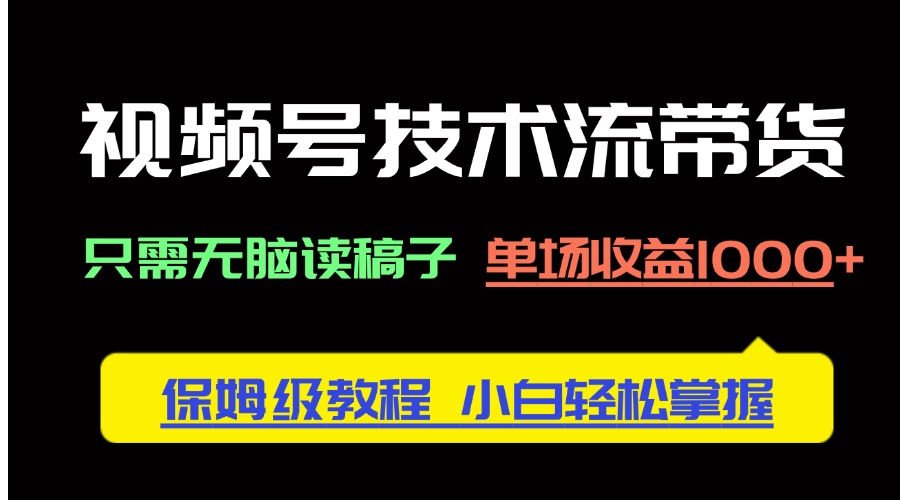 视频号技术流带货，只需无脑读稿子，单场收益1000+ 保姆级教程，小白轻…178创业网-专注分享网络创业项目落地实操课程 – 全网首发_高质量创业项目输出178创业网